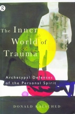 The Inner World Of Trauma: Archetypal Defences Of The Personal Spirit Donald Kalsched Routledge