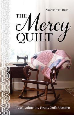 The Mercy Quilt: A Waxahachie, Texas, Quilt Mystery, Book 2 Jeffree Wyn Itrich C & T Publishing