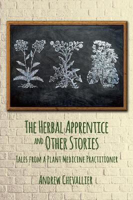 The Herbal Apprentice And Other Stories: Tales From A Plant Medicine Practitioner Andrew Chevallier Aeon Books Ltd
