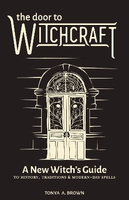 The Door To Witchcraft A New Witch's Guide To History Traditions And Modern-day Spells Tonya Callisto Media Inc