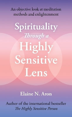 Spirituality Through A Highly Sensitive Lens: An Objective Look At Meditation Methods And Enlightenment Elaine N. Aron Thorsons