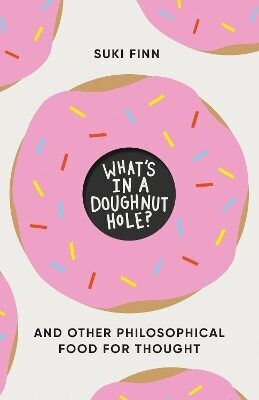 What's In A Doughnut Hole?: And Other Philosophical Food For Thought Suki Finn Icon Books