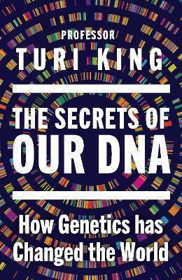 The Secrets Of Our Dna: How Genetics Has Changed The World Professor Turi King Doubleday