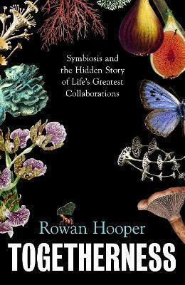 Togetherness: Symbiosis And The Hidden Story Of Life’s Greatest Collaborations Rowan Hooper Fern Press