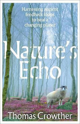 Nature's Echo: Harnessing Ancient Feedback Loops To Heal A Changing Planet Thomas Crowther Torva