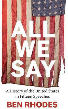 All We Say A Of The United States In Fifteen Speeches Ben Rhodes