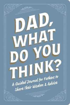Dad, What Do You Think?: A Guided Journal For Fathers To Share Their Wisdom & Advice Adams Media Adams Media Corporation