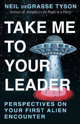 Take Me To Your Leader: Perspectives On Your First Alien Encounter Neil Degrasse Tyson Hutchinson Heinemann