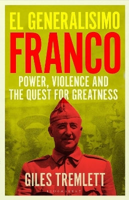 El Generalísimo: Franco: Power, Violence And The Quest For Greatness Giles Tremlett Bloomsbury Publishing Plc