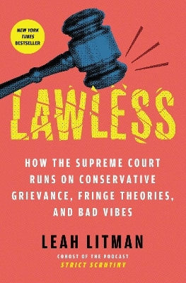 Lawless: How The Supreme Court Runs On Conservative Grievance, Fringe Theories, And Bad Vibes Leah Litman Atria Books Lawless: How The Supreme Court Runs On Conservative Grievance, Fringe Theories, And Bad Vibes Leah Litman Atria Books