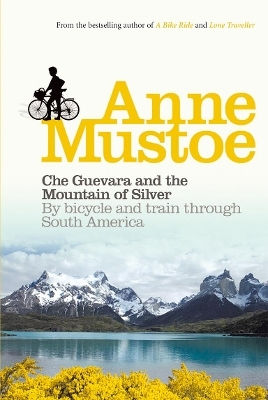 Che Guevara And The Mountain Of Silver: By Bicycle And Train Through South America Anne Mustoe Virgin Books