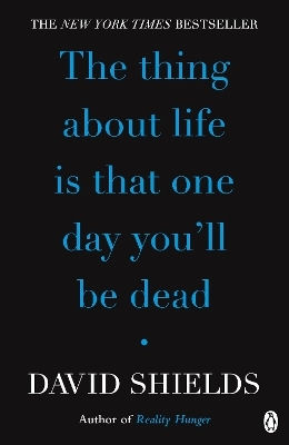 The Thing About Life Is That One Day You'll Be Dead David Shields