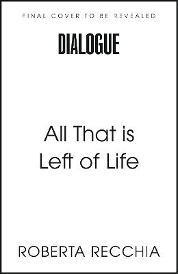 All That Is Left Of Life Roberta Recchia Dialogue Books
