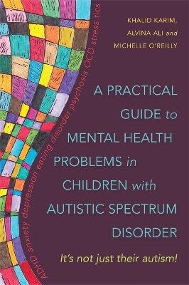 A Practical Guide To Mental Health Problems In Children With Autistic Spectrum Disorder It's Not Just Their Autism Khalid Karim