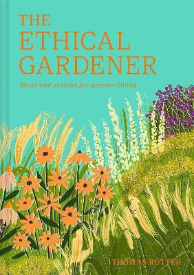 The Ethical Gardener Ideas And Actions For Greener Living Thomas Rutter Pavilion