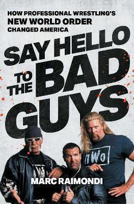 Say Hello To The Bad Guys How Professional Wrestling's New World Order Changed America Marc Raimondi