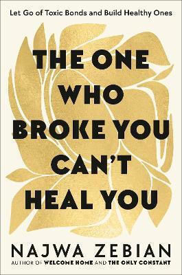 The One Who Broke You Can't Heal You: Let Go Of Toxic Bonds And Build Healthy Ones Najwa Zebian Yellow Kite