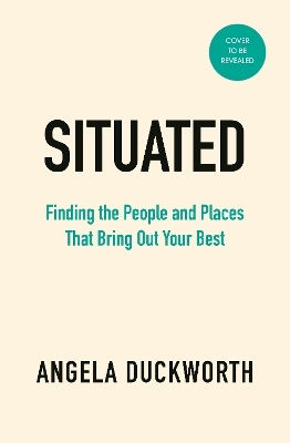 Situated Finding The People And Places That Bring Out Your Best Angela Duckworth Situated Finding The People And Places That Bring Out Your Best Angela Duckworth