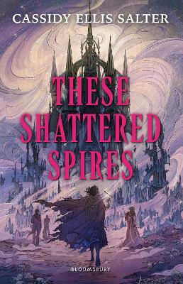These Shattered Spires Cassidy Ellis Salter Bloomsbury Ya