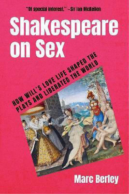 Shakespeare On Sex How Will's Love Life Shaped The Plays And Liberated The World Marc Berley