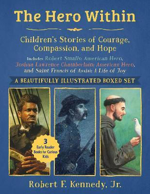 Hero Within: Children's Stories Of Courage, Compassion, And Hope (boxed Set): Includes Robert Smalls: American Hero, Joshua Lawrence Chamberlain: American Hero, And Saint Francis Of Assisi: A Life Of Joy Robert F. Kennedy Jr. Sky Pony Press