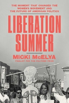 Liberation Summer: The Moment That Changed The Women's Movement And The Future Of American Politics Micki Mcelya Avid Reader Press