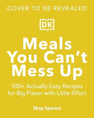 Meals You Can't Mess Up 100 Actually Easy Recipes For Big Flavor With Little Effort Shay Spence