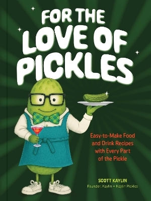 For The Love Of Pickles Easy-to-make Food And Drink Recipes With Every Part Of The Pickle Scott Kaylin