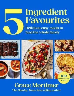 Five Ingredient Favourites Delicious Easy Meals To Feed The Whole Family Grace Mortimer