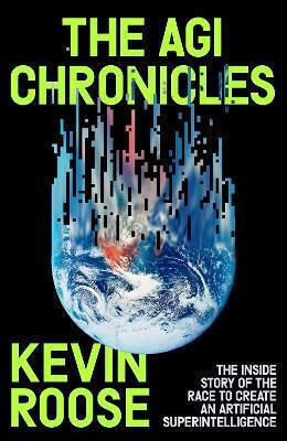 The Agi Chronicles: The Inside Story Of The Race To Create An Artificial Superintelligence Kevin Roose Simon & Schuster Ltd