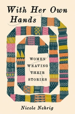 With Her Own Hands Women Weaving Their Stories Nicole Nehrig