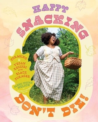 Happy Snacking Don't Die Foraging And Vegan Recipes With Forager A Cookbook Alexis Nikole Nelson