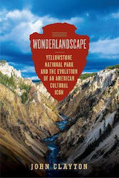 Wonderlandscape Yellowstone National Park And The Evolution Of An American Cultural Icon John Clayton