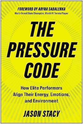 The Pressure Code How Elite Performers Align Their Energy Emotions And Environment Jason Stacy Matt Holt
