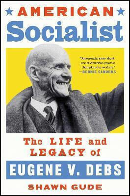American Socialist The Life And Legacy Of Eugene V Debs Shawn Gude American Socialist The Life And Legacy Of Eugene V Debs Shawn Gude