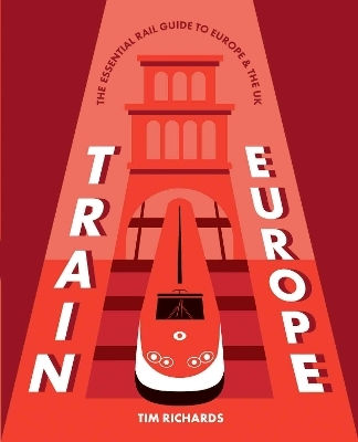 Train Europe The Essential Rail Guide To Europe The Uk Tim Richards Explore